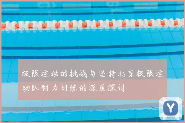 极限运动的挑战与坚持北京极限运动队耐力训练的深度探讨