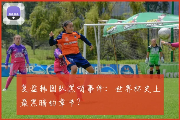 复盘韩国队黑哨事件:世界杯史上最黑暗的章节?