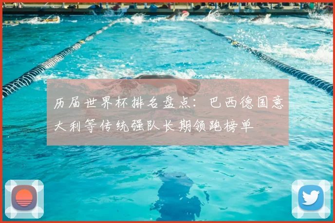 历届世界杯排名盘点:巴西德国意大利等传统强队长期领跑榜单