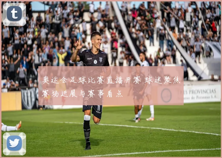 奥运会足球比赛直播开赛 球迷聚焦赛场进展与赛事看点