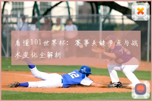 看懂101世界杯：赛事关键节点与战术变化全解析