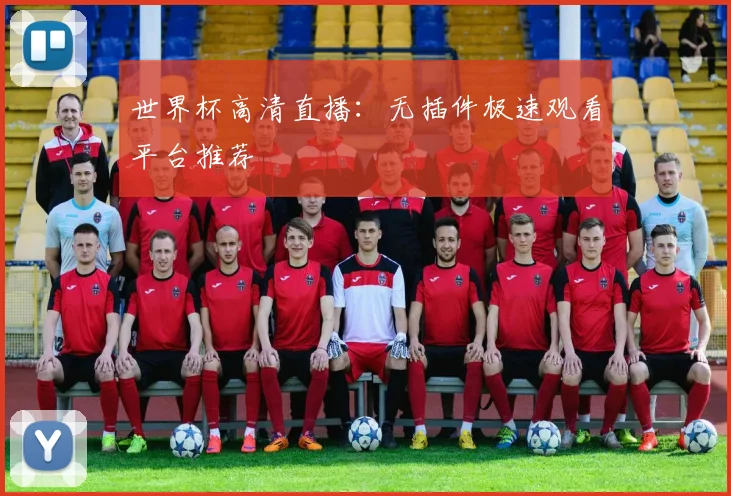 世界杯高清直播：无插件极速观看平台推荐
