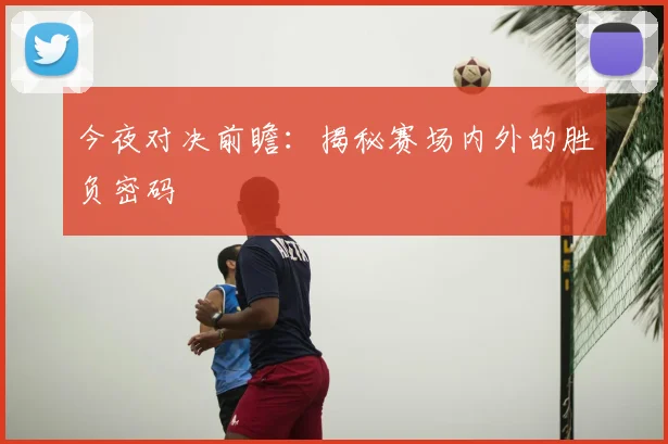 今夜对决前瞻：揭秘赛场内外的胜负密码