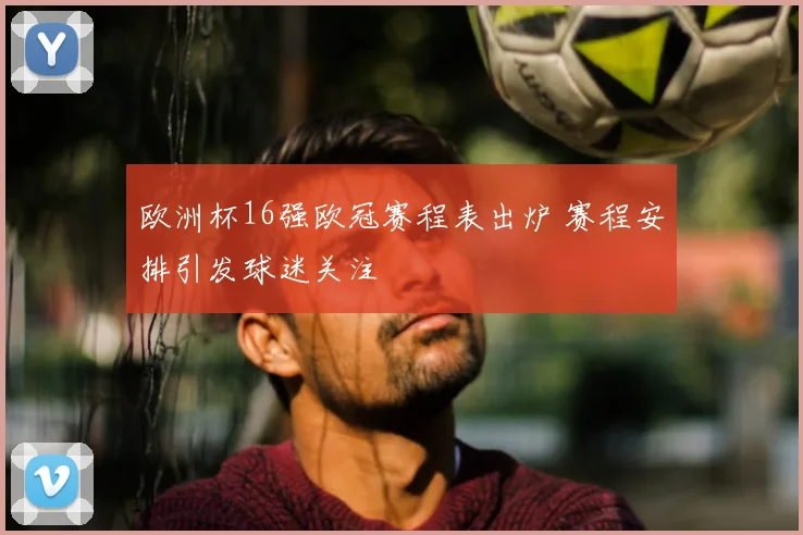 欧洲杯16强欧冠赛程表出炉 赛程安排引发球迷关注
