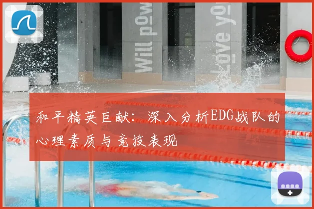 和平精英巨献：深入分析EDG战队的心理素质与竞技表现