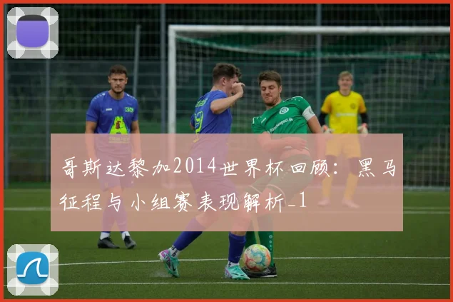 哥斯达黎加2014世界杯回顾：黑马征程与小组赛表现解析_1