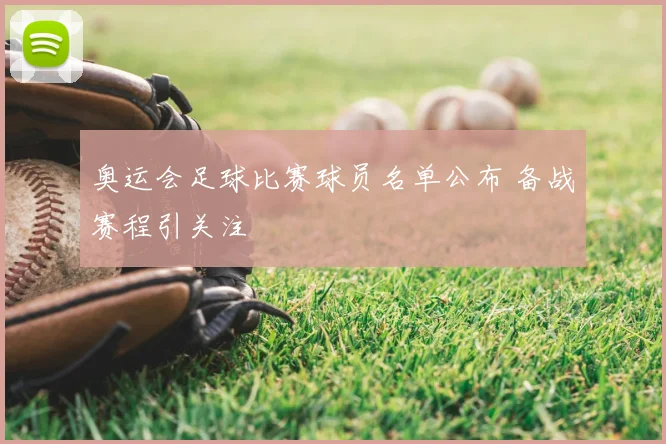 奥运会足球比赛球员名单公布 备战赛程引关注