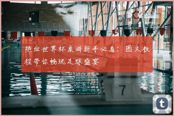 热血世界杯桌游新手必看：图文教程带你畅玩足球盛宴