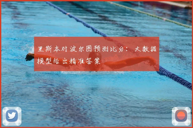里斯本对波尔图预测比分：大数据模型给出精准答案