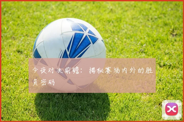 今夜对决前瞻:揭秘赛场内外的胜负密码