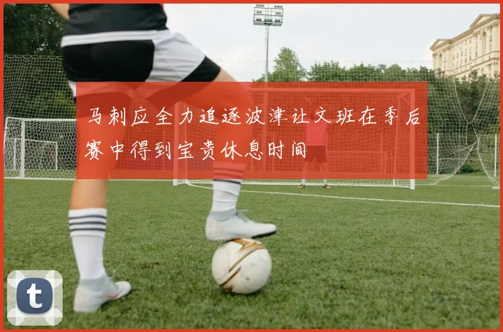 马刺应全力追逐波津让文班在季后赛中得到宝贵休息时间