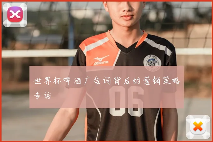 世界杯啤酒广告词背后的营销策略专访