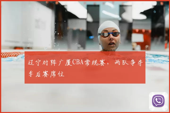 辽宁对阵广厦CBA常规赛，两队争夺季后赛席位