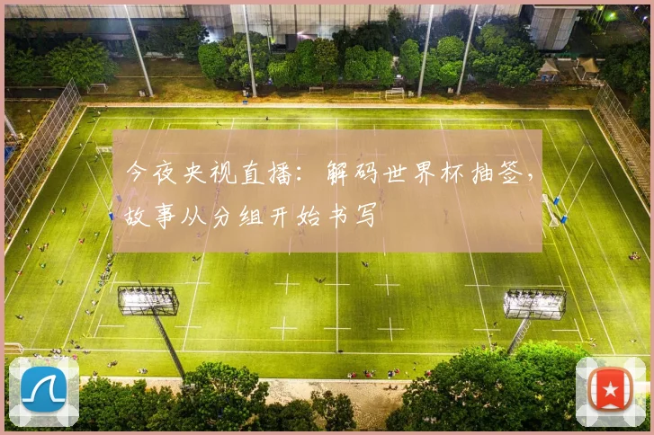 今夜央视直播：解码世界杯抽签，故事从分组开始书写
