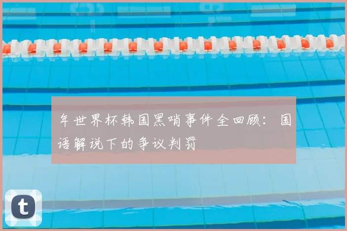 年世界杯韩国黑哨事件全回顾：国语解说下的争议判罚