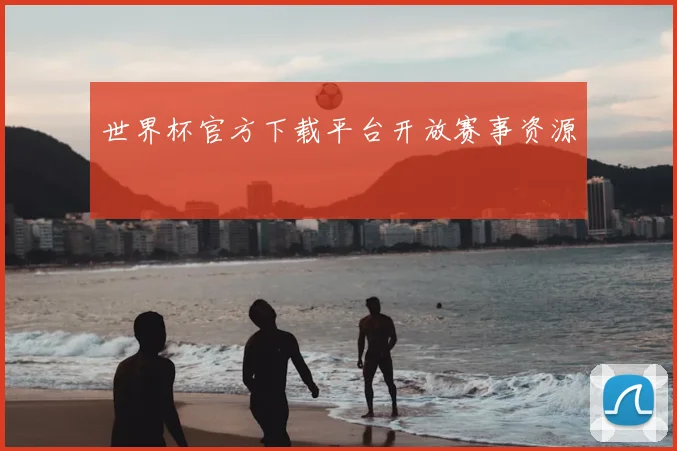 世界杯官方下载平台开放赛事资源