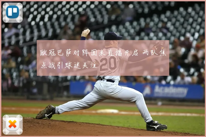 欧冠巴萨对阵国米直播开启 两队焦点战引球迷关注