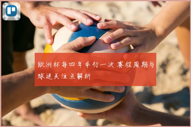 欧洲杯每四年举行一次 赛程周期与球迷关注点解析