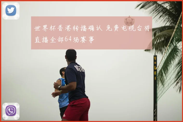 世界杯香港转播确认 免费电视台将直播全部64场赛事