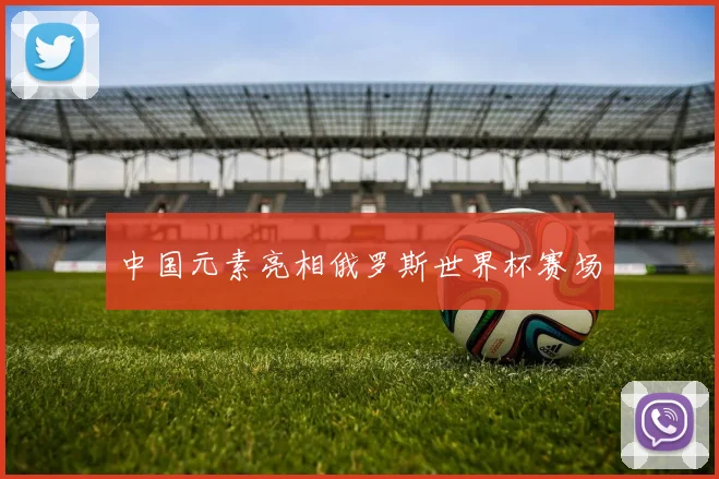 中国元素亮相俄罗斯世界杯赛场