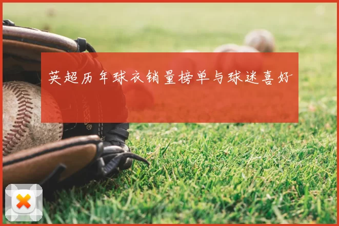 英超历年球衣销量榜单与球迷喜好