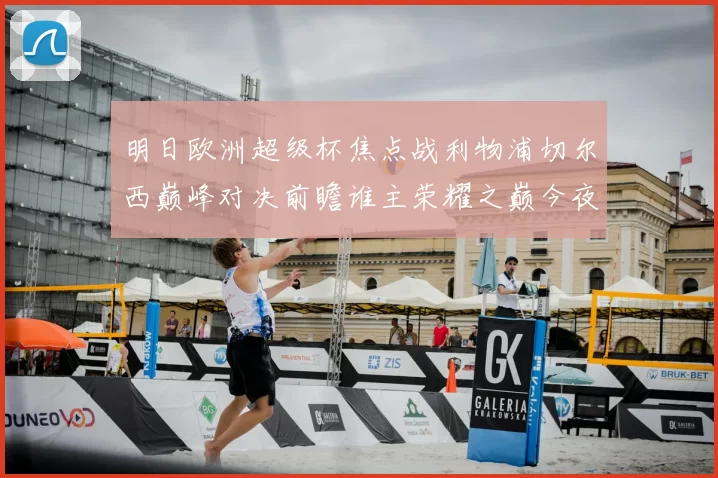 明日欧洲超级杯焦点战利物浦切尔西巅峰对决前瞻谁主荣耀之巅今夜