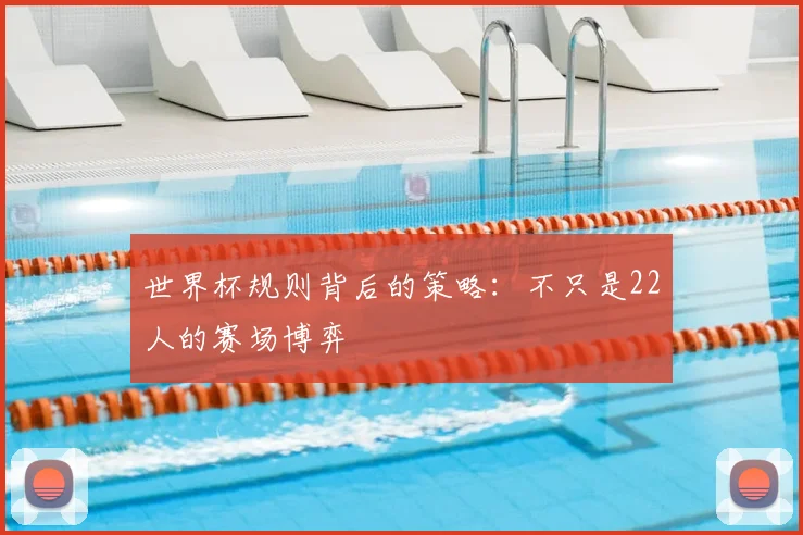 世界杯规则背后的策略：不只是22人的赛场博弈