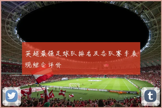 英超最强足球队排名及各队赛季表现综合评价