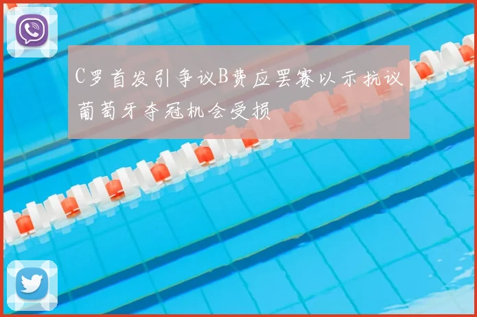 C罗首发引争议B费应罢赛以示抗议葡萄牙夺冠机会受损