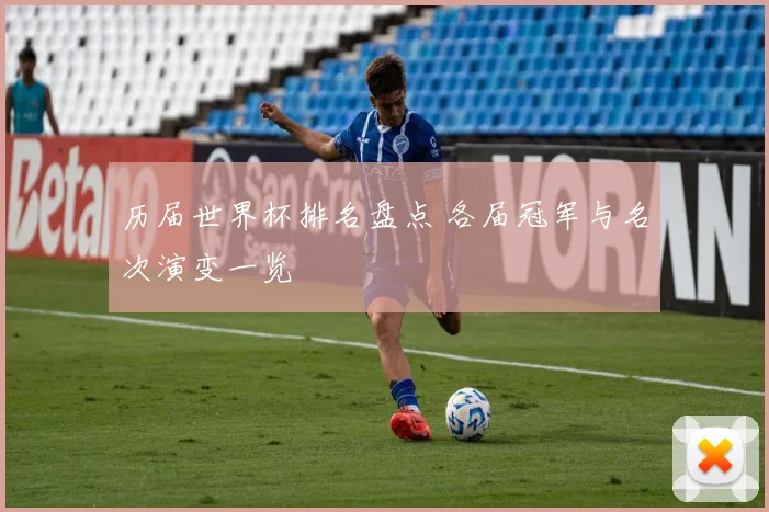 历届世界杯排名盘点 各届冠军与名次演变一览