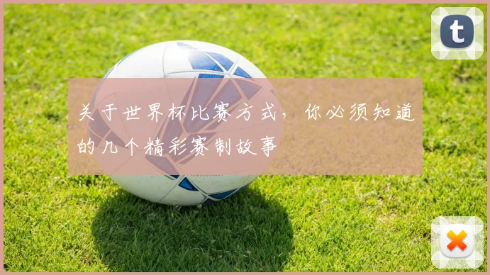 关于世界杯比赛方式，你必须知道的几个精彩赛制故事