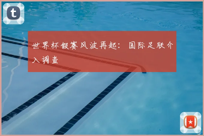 世界杯假赛风波再起:国际足联介入调查