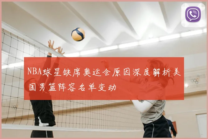 NBA球星缺席奥运会原因深度解析美国男篮阵容名单变动