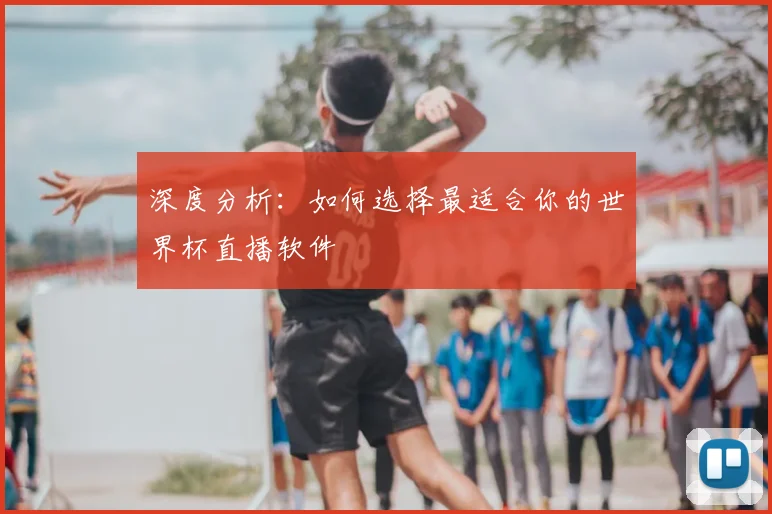 深度分析：如何选择最适合你的世界杯直播软件
