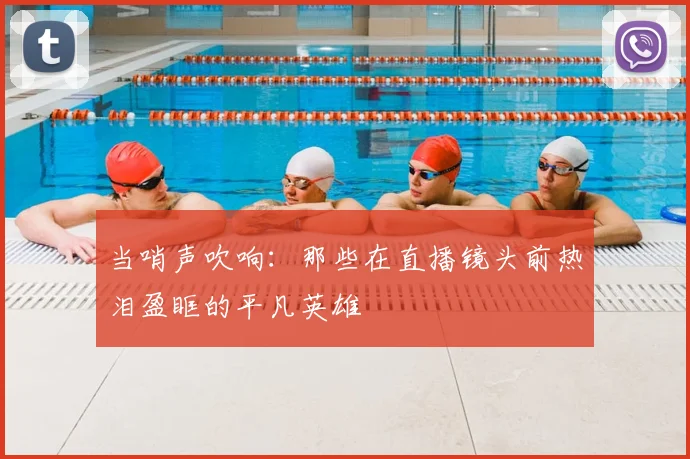 当哨声吹响：那些在直播镜头前热泪盈眶的平凡英雄