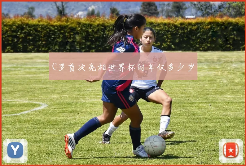 C罗首次亮相世界杯时年仅多少岁