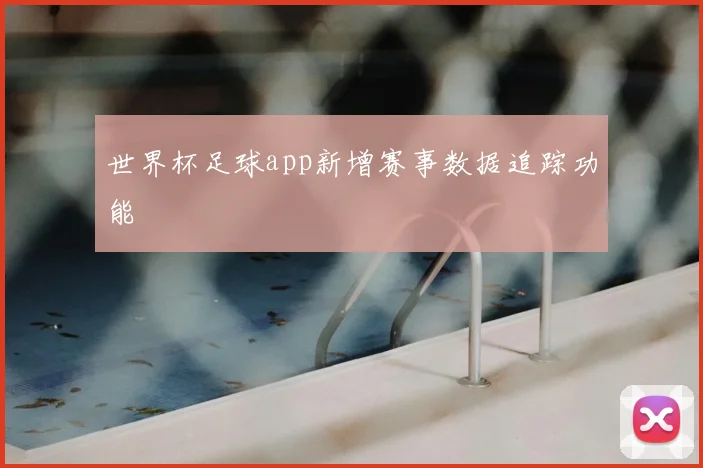 世界杯足球app新增赛事数据追踪功能