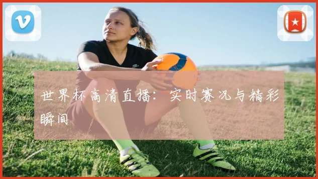 世界杯高清直播：实时赛况与精彩瞬间