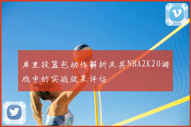 库里投篮包动作解析及其NBA2K20游戏中的实战效果评估