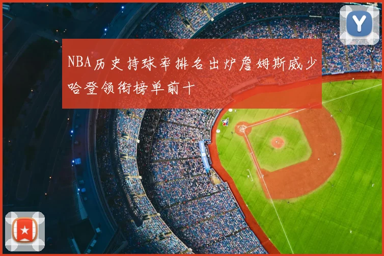 NBA历史持球率排名出炉詹姆斯威少哈登领衔榜单前十