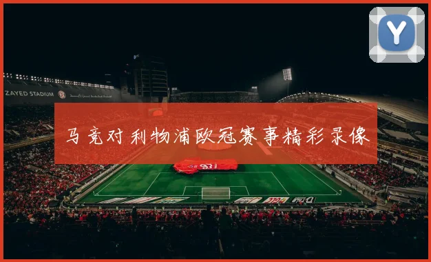 马竞对利物浦欧冠赛事精彩录像