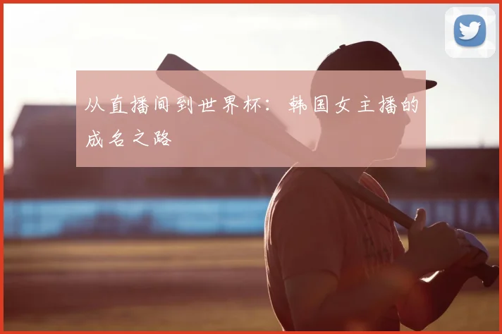 从直播间到世界杯:韩国女主播的成名之路