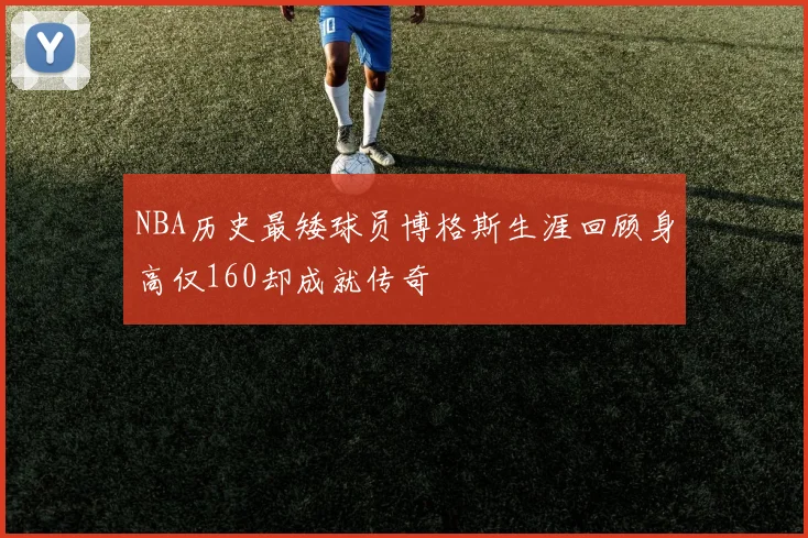 NBA历史最矮球员博格斯生涯回顾身高仅160却成就传奇