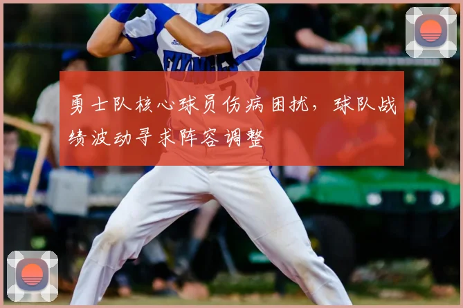 勇士队核心球员伤病困扰，球队战绩波动寻求阵容调整