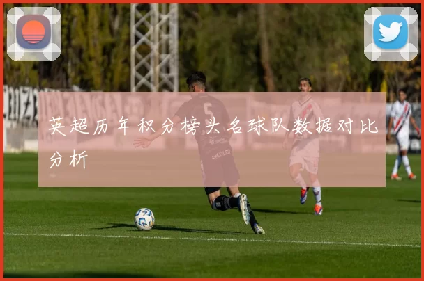英超历年积分榜头名球队数据对比分析