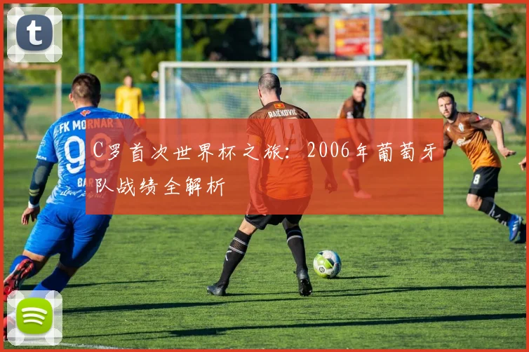 C罗首次世界杯之旅：2006年葡萄牙队战绩全解析