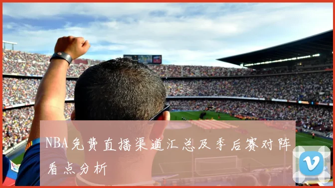 NBA免费直播渠道汇总及季后赛对阵看点分析