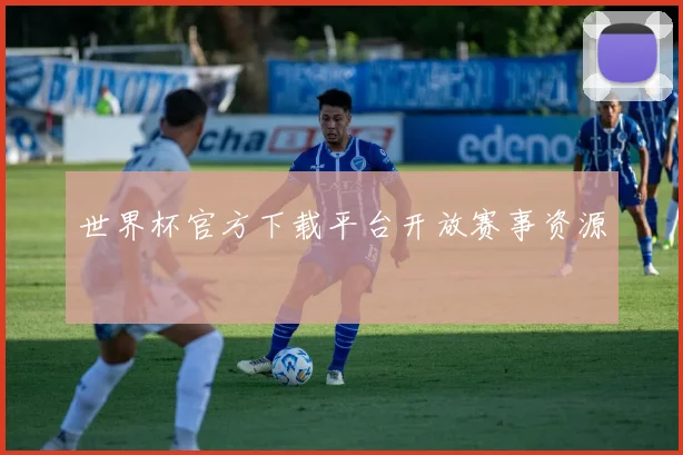 世界杯官方下载平台开放赛事资源