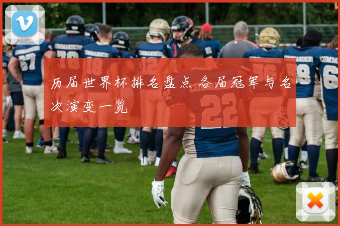 历届世界杯排名盘点 各届冠军与名次演变一览