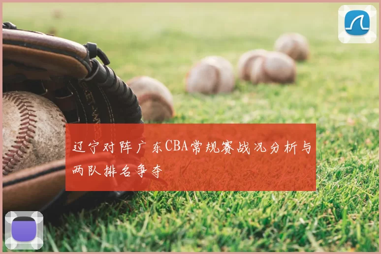 辽宁对阵广东CBA常规赛战况分析与两队排名争夺